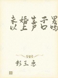 未婚生子男方可以上户口吗