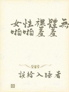 女性裸体无遮挡啪啪羞羞