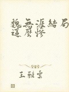 魏无涯结局为啥这么惨