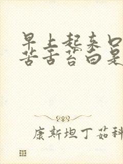 早上起来口干口苦舌苔白是怎么回事