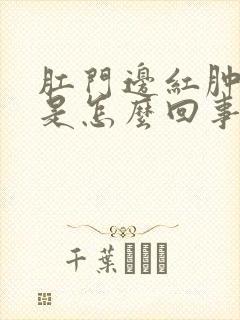 肛门边红肿疼痛是怎么回事