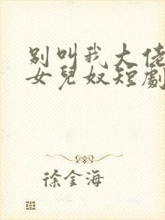 别叫我大佬叫我女儿奴短剧免费