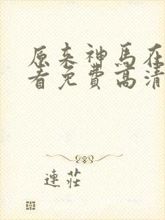 原来神马在线观看免费高清完整版