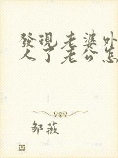 发现老婆外面有人了老公怎么解决