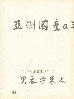 亚洲国产a毛片