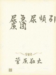 尿急尿频引起的原因