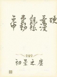 免费观看硬核一中动态漫