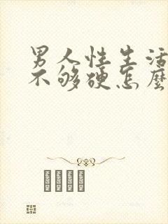 男人性生活勃起不够硬怎么调理