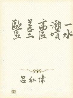 欧美高潮一区二区三区喷水