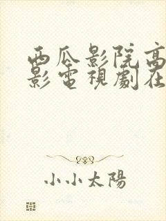 西瓜影院高清电影电视剧在线观看