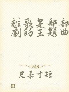 离歌是哪部电视剧的主题曲