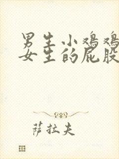 男生小鸡鸡插进女生的屁股里