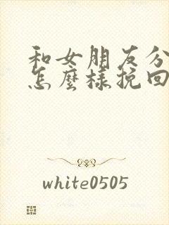 和女朋友分手了怎么样挽回