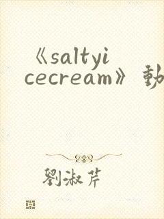 《saltyicecream》动漫在线观看