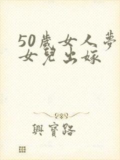 50岁女人梦见女儿出嫁