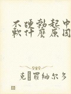 不硬勃起中途疲软什么原因