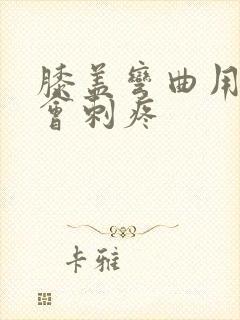 膝盖弯曲用力就会刺疼