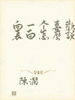 向一个喜欢的人表白怎么说