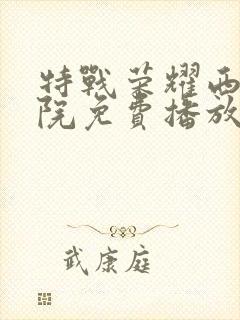 特战荣耀西瓜影院免费播放电视剧