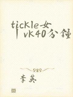 tickle女丨vk40分钟封面