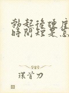 勃起后硬度不够时间短是怎么回事