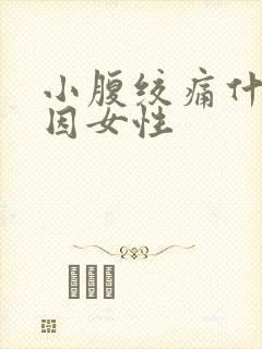 小腹绞痛什么原因女性