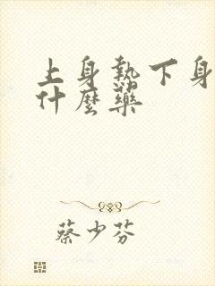 上身热下身寒吃什么药