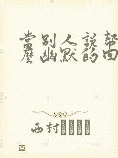 当别人说帮忙怎么幽默的回复