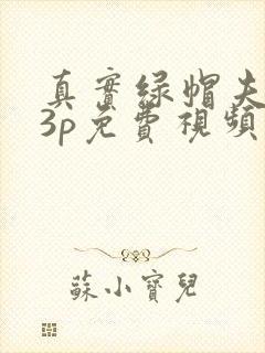 真实绿帽夫妻玩3p免费视频