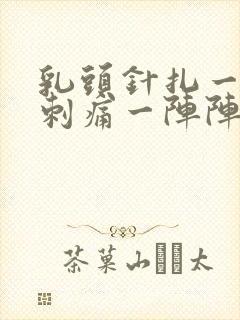 乳头针扎一样的刺痛一阵阵的