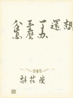 分手了还想着他怎么办