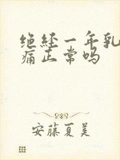 绝经一年乳房胀痛正常吗