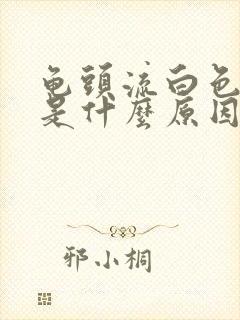 龟头流白色东西是什么原因