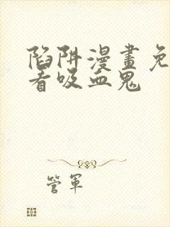 陷阱漫画免费观看吸血鬼