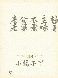 老公不主动联系老婆意味着什么