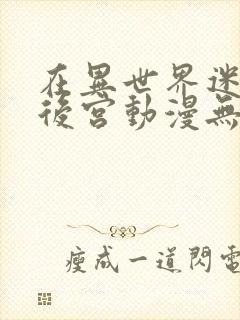 在异世界迷宫开后宫动漫无修版