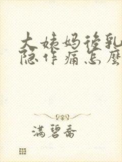 大姨妈后乳房隐隐作痛怎么回事