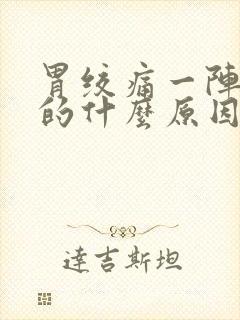 胃绞痛一阵一阵的什么原因