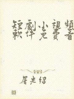 短剧小视频哪个软件免费看