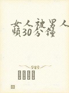 女人被男人操视频30分钟