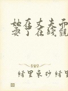 她在丈夫面前被耍了在线观看完整版