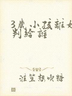 3岁小孩离婚会判给谁