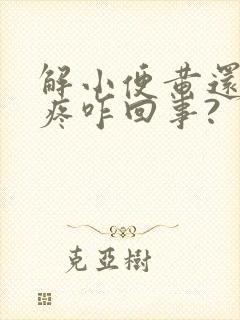 解小便黄还有点疼咋回事?