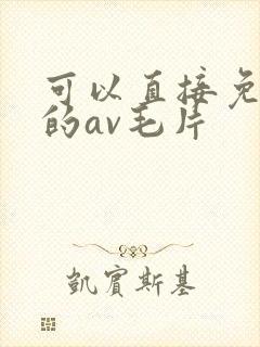 可以直接免费看的av毛片