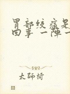 胃部绞痛是怎么回事 一阵一阵的