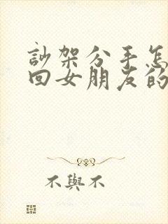 吵架分手怎么挽回女朋友的感情