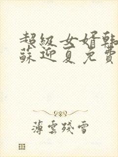 超级女婿韩三千苏迎夏免费阅读