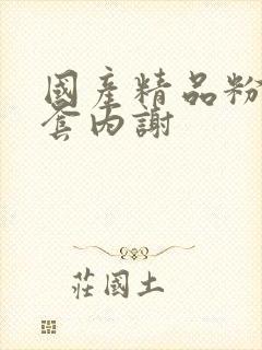 国产精品粉嫩无套内谢