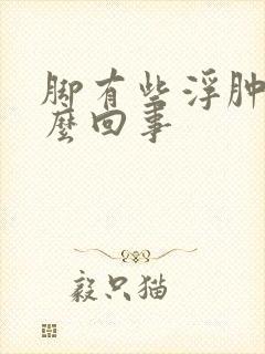 脚有些浮肿是怎么回事