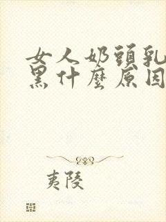 女人奶头乳晕发黑什么原因